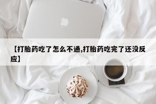 正品打胎药在线购买微信【打胎药吃了怎么不通,打胎药吃完了还没反应】