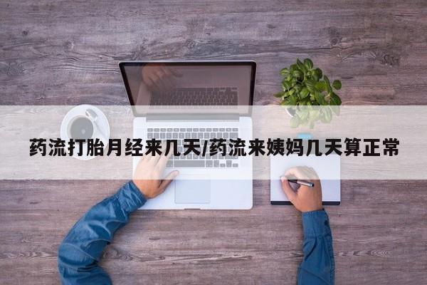 正品打胎药在线购买微信药流打胎月经来几天/药流来姨妈几天算正常