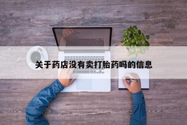正品打胎药在线购买微信关于药店没有卖打胎药吗的信息
