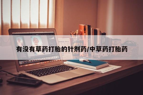 正品打胎药在线购买微信有没有草药打胎的针剂药/中草药打胎药