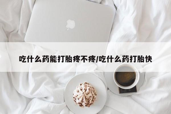 正品打胎药在线购买微信吃什么药能打胎疼不疼/吃什么药打胎快