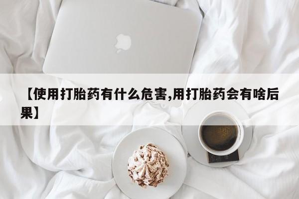 正品打胎药在线购买微信【使用打胎药有什么危害,用打胎药会有啥后果】
