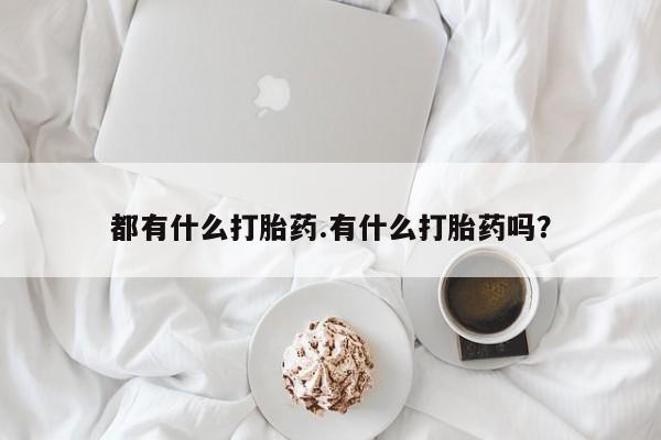 正品打胎药在线购买微信都有什么打胎药.有什么打胎药吗？