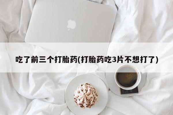 正品打胎药在线购买微信吃了前三个打胎药(打胎药吃3片不想打了)